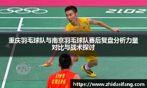 重庆羽毛球队与南京羽毛球队赛后复盘分析力量对比与战术探讨