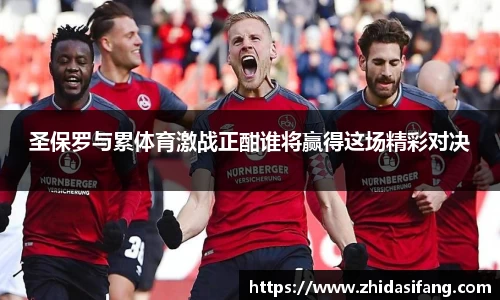 圣保罗与累体育激战正酣谁将赢得这场精彩对决