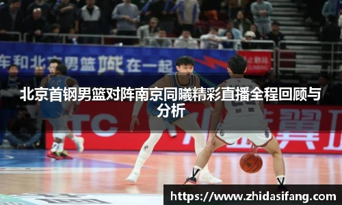 北京首钢男篮对阵南京同曦精彩直播全程回顾与分析